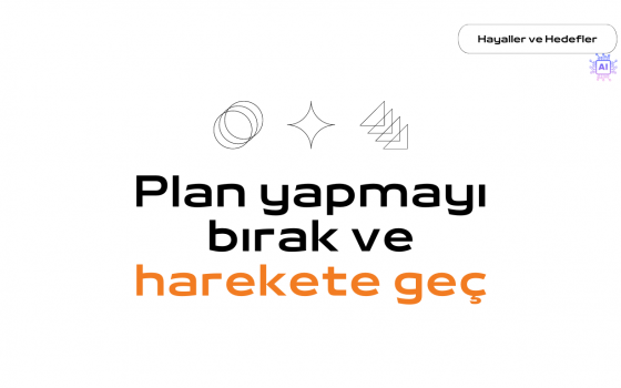 Plan yapmayı bırak ve harekete geç