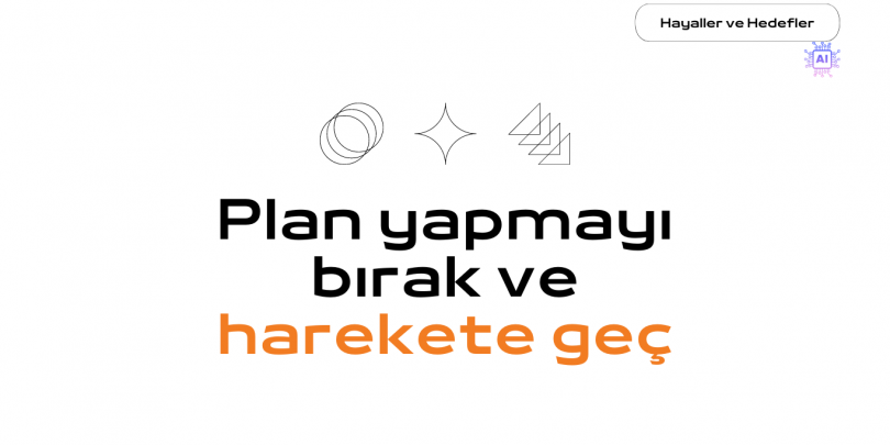 Plan yapmayı bırak ve harekete geç