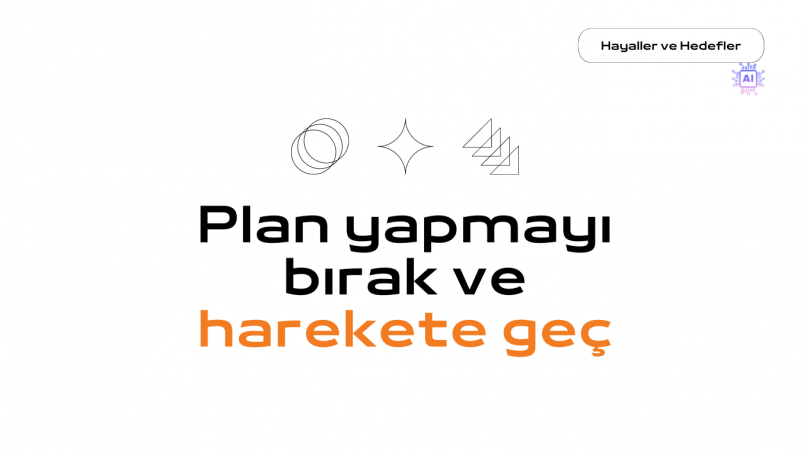 Plan yapmayı bırak ve harekete geç
