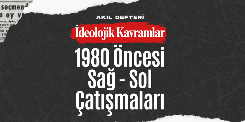 İdeolojik Kavramlar BÖLÜM 3 – 1980 Öncesi Sağ-Sol Çatışmaları