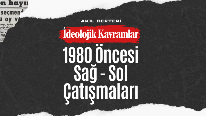 İdeolojik Kavramlar BÖLÜM 3 – 1980 Öncesi Sağ-Sol Çatışmaları