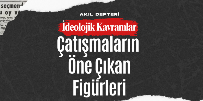 İdeolojik Kavramlar BÖLÜM 4 – 1980 Öncesi Çatışmaların Öne Çıkan Figürleri ve Örgütleri