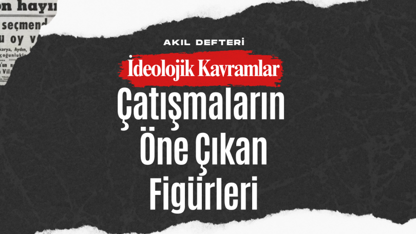 İdeolojik Kavramlar BÖLÜM 4 – 1980 Öncesi Çatışmaların Öne Çıkan Figürleri ve Örgütleri
