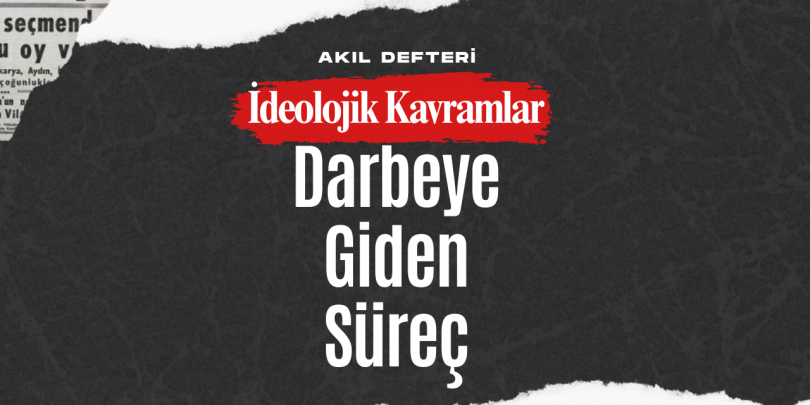 İdeolojik Kavramlar BÖLÜM 5 – Darbeye Giden Sürecin Detayları