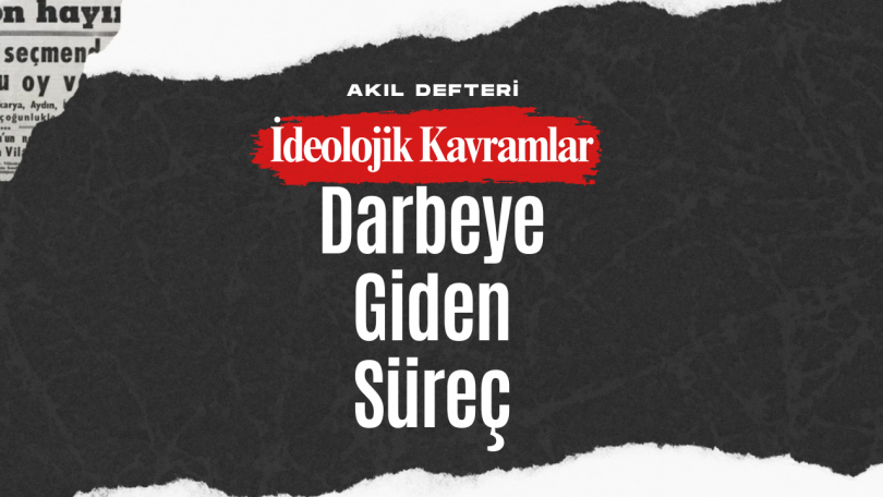 İdeolojik Kavramlar BÖLÜM 5 – Darbeye Giden Sürecin Detayları