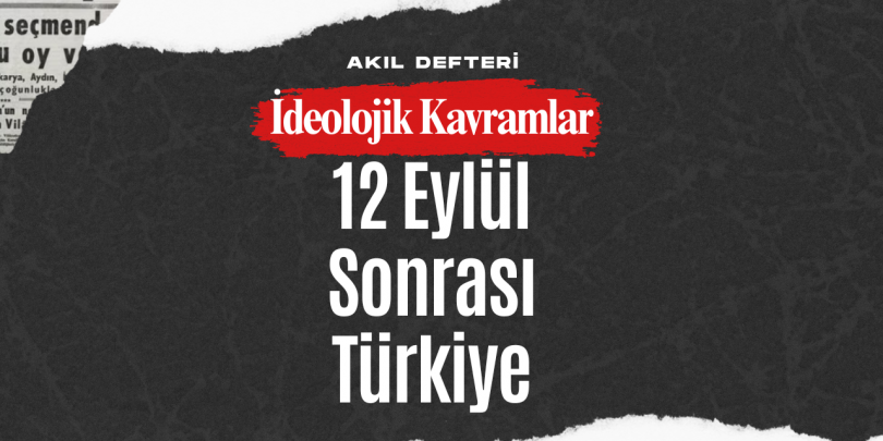 İdeolojik Kavramlar BÖLÜM 6 – 12 Eylül Darbesi Sonrası Türkiye