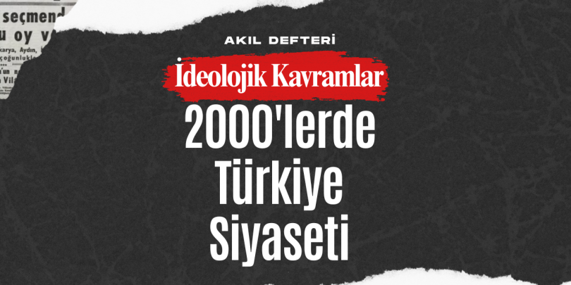İdeolojik Kavramlar BÖLÜM 7 – 2000’lerden Günümüze Türkiye Siyaseti