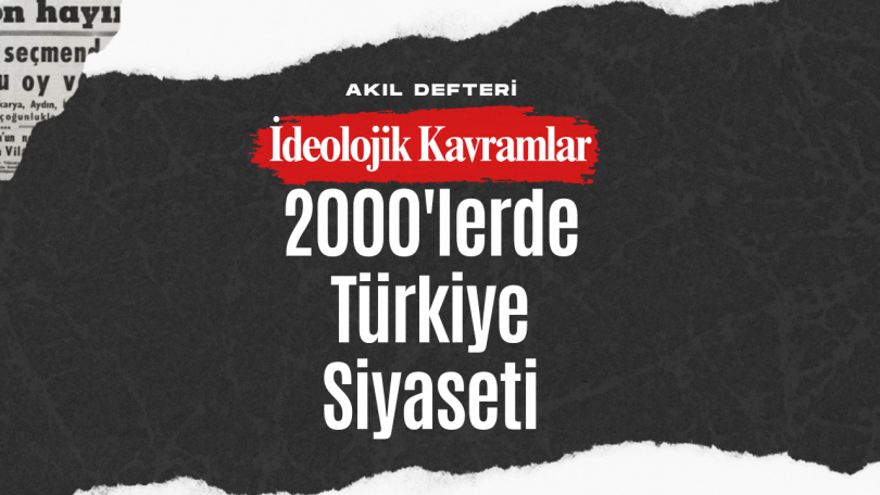 İdeolojik Kavramlar BÖLÜM 7 – 2000’lerden Günümüze Türkiye Siyaseti
