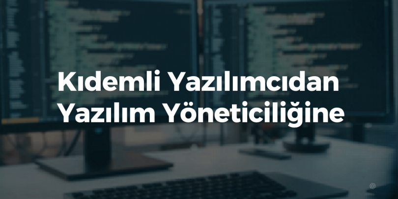 Kıdemli Yazılımcıdan Yazılım Yöneticiliğine: Gerçek Geçiş Süreci