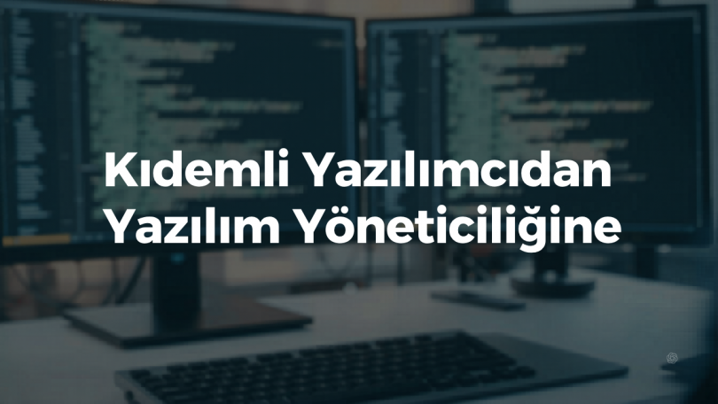 Kıdemli Yazılımcıdan Yazılım Yöneticiliğine: Gerçek Geçiş Süreci