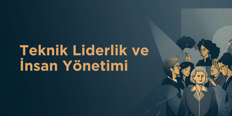 Teknik Liderlik ve İnsan Yönetimi – İkisine de İhtiyacınız Var