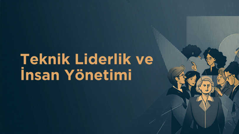 Teknik Liderlik ve İnsan Yönetimi – İkisine de İhtiyacınız Var