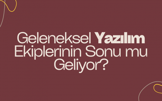 Geleneksel Yazılım Ekiplerinin Sonu mu Geliyor?