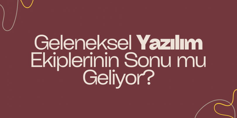 Geleneksel Yazılım Ekiplerinin Sonu mu Geliyor?