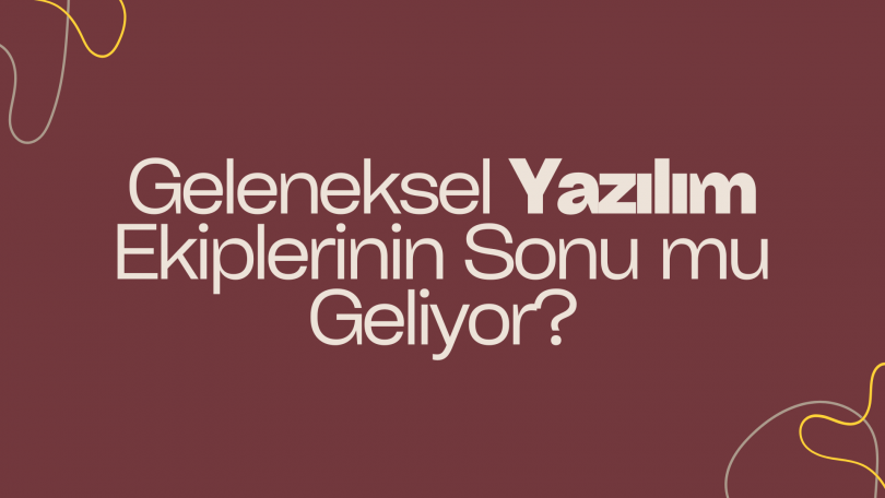 Geleneksel Yazılım Ekiplerinin Sonu mu Geliyor?