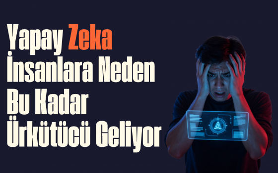 Yapay Zeka İnsanlara Neden Bu Kadar Ürkütücü Geliyor?