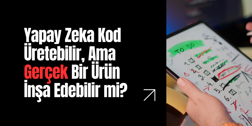 Yapay Zeka Kod Üretebilir, Ama Gerçek Bir Ürün İnşa Edebilir mi?
