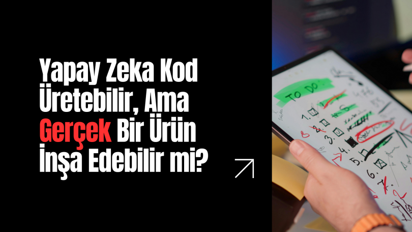 Yapay Zeka Kod Üretebilir, Ama Gerçek Bir Ürün İnşa Edebilir mi?