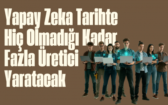Yapay Zeka Tarihte Hiç Olmadığı Kadar Fazla Üretici Yaratacak