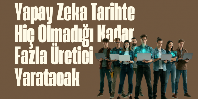 Yapay Zeka Tarihte Hiç Olmadığı Kadar Fazla Üretici Yaratacak
