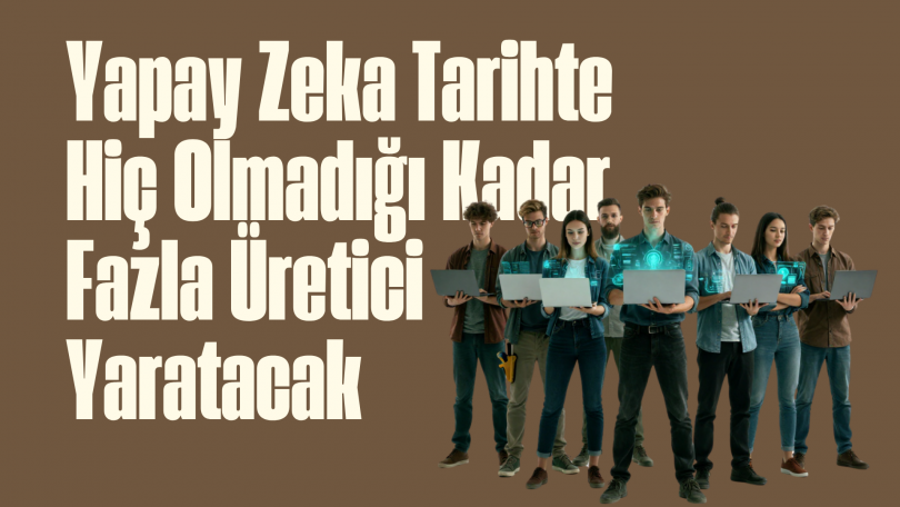 Yapay Zeka Tarihte Hiç Olmadığı Kadar Fazla Üretici Yaratacak